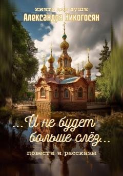 Обложка книги «И не будет больше слёз» — Александра Никогосян