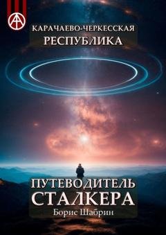 Обложка книги «Карачаево-Черкесская Республика. Путеводитель сталкера» — Борис Шабрин