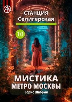 Обложка книги «Станция Селигерская 10. Мистика метро Москвы» — Борис Шабрин