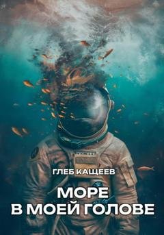 Обложка книги «Море в моей голове» — Глеб Леонидович Кащеев
