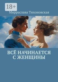 Обложка книги «Всё начинается с женщины» — Мирраслава Тихоновская