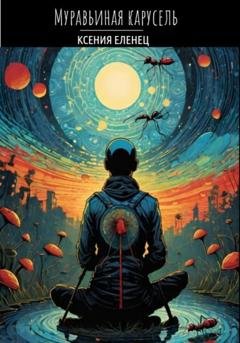 Обложка книги «Муравьиная карусель» — Ксения Еленец