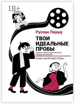 Обложка книги «Твои идеальные пробы. Техника разбора сцены для проб. Пособие для актеров» — Руслан Николаевич Паушу