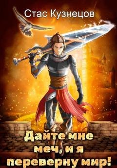 Обложка книги «Дайте мне меч, и я переверну мир!» — Стас Кузнецов