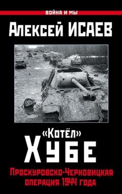 Обложка книги ««Котёл» Хубе. Проскуровско-Черновицкая операция 1944 года» — Алексей Исаев