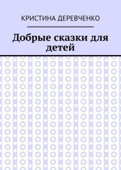Обложка книги «Добрые сказки для детей» — Кристина Деревченко