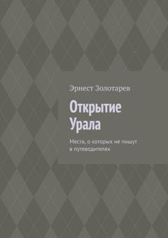 Обложка книги «Открытие Урала. Места, о которых не пишут в путеводителях» — Эрнест Золотарев