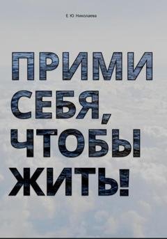 Обложка книги «Прими себя, чтобы жить!» — Екатерина Юрьевна Николаева