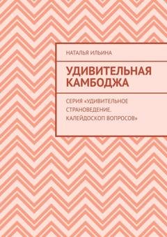 Обложка книги «Удивительная Камбоджа. Серия «Удивительное страноведение. Калейдоскоп вопросов»» — Наталья Ильина