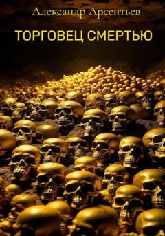 Обложка книги «Торговец смертью» — Александр Арсентьев