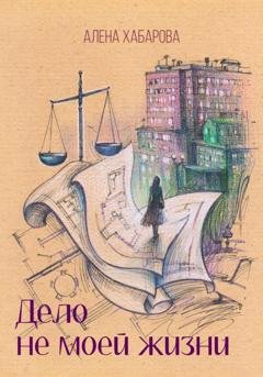 Обложка книги «Дело не моей жизни» — Алена Владимировна Хабарова