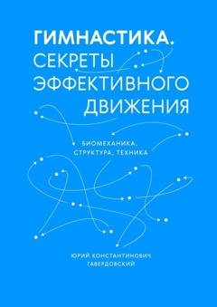Обложка книги «Гимнастика. Секреты эффективного движения. Биомеханика. Структура. Техника» — Юрий Константинович Гавердовский
