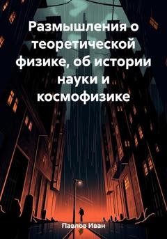 Обложка книги «Размышления о теоретической физике, об истории науки и космофизике» — Иван Павлов