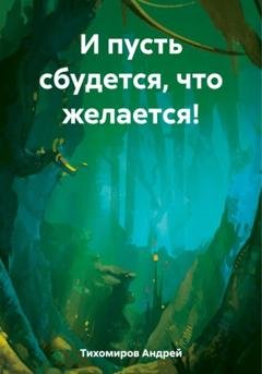 Обложка книги «И пусть сбудется, что желается!» — Андрей Тихомиров