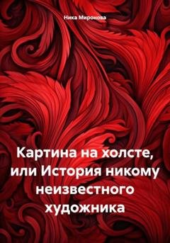 Обложка книги «Картина на холсте, или История никому неизвестного художника» — Ника Александровна Миронова