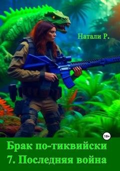 Обложка книги «Брак по-тиквийски 7. Последняя война» — Натали Р.