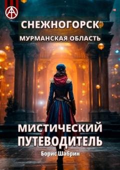 Обложка книги «Снежногорск. Мурманская область. Мистический путеводитель» — Борис Шабрин