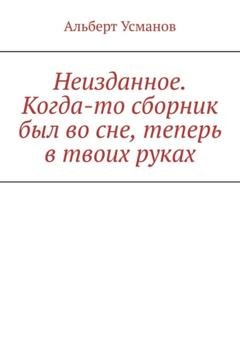 Обложка книги «Неизданное. Когда-то сборник был во сне, теперь в твоих руках» — Альберт Усманов