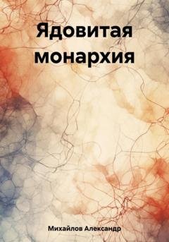 Обложка книги «Ядовитая монархия» — Александр Григорьевич Михайлов
