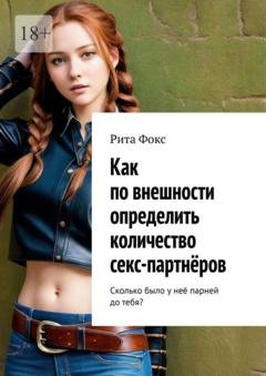 Обложка книги «Как по внешности определить количество секс-партнёров. Сколько было у неё парней до тебя?» — Рита Фокс