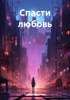 Обложка книги «Спасти любовь» — Нина Горелова