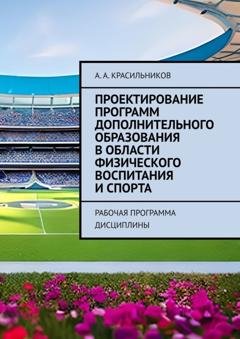 Обложка книги «Проектирование программ дополнительного образования в области физического воспитания и спорта. Рабочая программа дисциплины» — А. А. Красильников