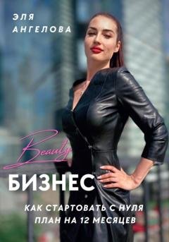 Обложка книги «Beauty-бизнес: как стартовать с нуля. План на 12 месяцев» — Эля Ангелова
