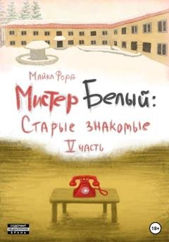 Обложка книги «Мистер Белый: Cтарые знакомые. Часть 5» — Майкл Форд