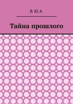 Обложка книги «Тайна прошлого» — В. Ю. А.