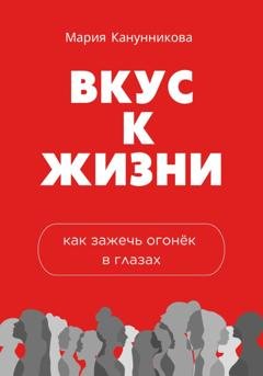 Обложка книги «Вкус к жизни. Как зажечь огонёк в глазах» — Мария Канунникова
