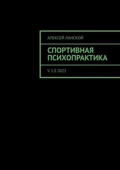 Обложка книги «Спортивная психопрактика. v 1.0 2022» — Алексей Ланской