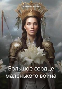 Обложка книги «Большое сердце маленького воина» — Татьяна Парнищева
