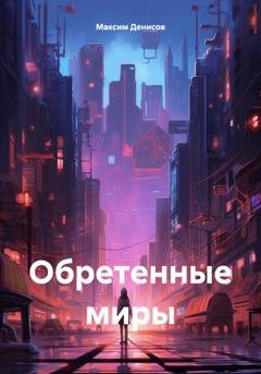 Обложка книги «Обретенные миры» — Максим Денисов