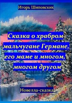 Обложка книги «Сказка о храбром мальчугане Германе, его маме и многом, многом другом» — Игорь Дасиевич Шиповских