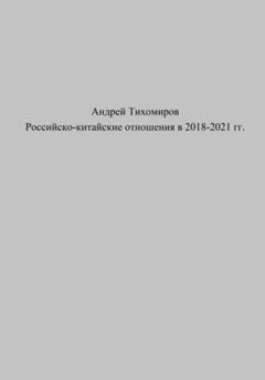 Обложка книги «Российско-китайские отношения в 2018–2021 гг.» — Андрей Тихомиров