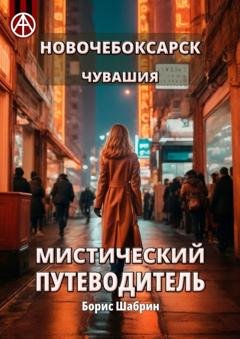 Обложка книги «Новочебоксарск. Чувашия. Мистический путеводитель» — Борис Шабрин