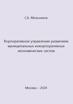 Обложка книги «Корпоративное управление развитием муниципальных инкорпоративных экономических систем» — Сергей Борисович Мельников