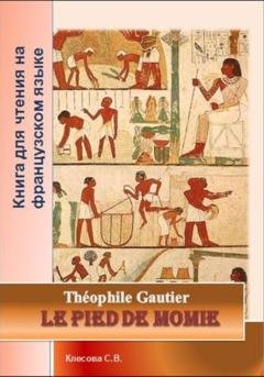 Обложка книги «Le pied de momie. Théophile Gautier. Книга для чтения на французском языке» — Теофиль Готье