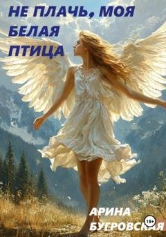 Обложка книги «Не плачь, моя белая птица» — Арина Бугровская