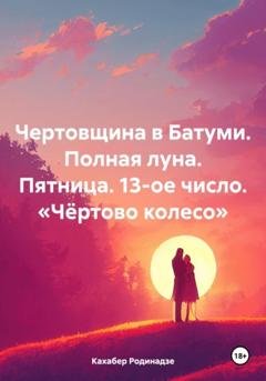 Обложка книги «Чертовщина в Батуми. Полная луна. Пятница. 13-ое число. «Чёртово колесо»» — Кахабер Отарович Родинадзе