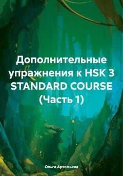 Обложка книги «Дополнительные упражнения к HSK 3 STANDARD COURSE (Часть 1)» — Ольга Андреевна Артемьева