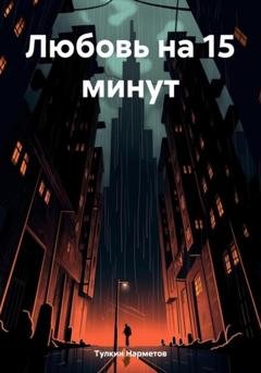 Обложка книги «Любовь на 15 минут» — Тулкин Нарметов