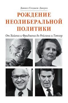 Обложка книги «Рождение неолиберальной политики. От Хайека и Фридмена до Рейгана и Тэтчер» — Дэниел Стедмен-Джоунз