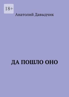Обложка книги «Да пошло оно…» — Анатолий Давыдчик