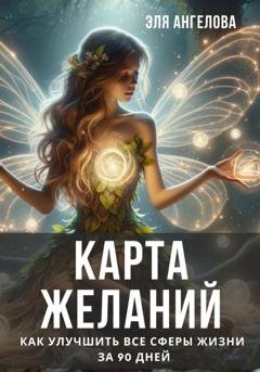 Обложка книги «Карта желаний. Как улучшить все сферы жизни за 90 дней» — Эля Ангелова