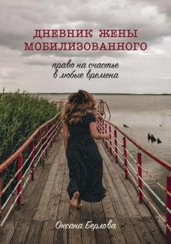 Обложка книги «ДНЕВНИК ЖЕНЫ МОБИЛИЗОВАННОГО. Право на счастье в любые времена» — Оксана Берлова