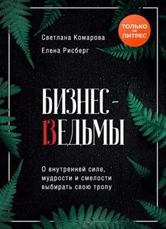 Обложка книги «Бизнес-ведьмы. О внутренней силе, мудрости и смелости выбирать свою тропу» — Светлана Комарова