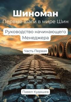Обложка книги «Шиноман. Первые шаги в мире ШИН. Руководство начинающего менеджера. Часть 1» — Павел Кудашев