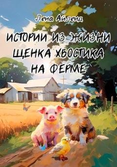 Обложка книги «Истории из жизни щенка Хвостика на ферме» — Лена Айленд