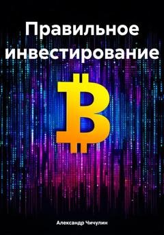 Обложка книги «Правильное инвестирование» — Александр Владимирович Чичулин